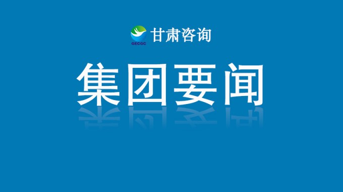 甘肃工程咨询集团助力全省城乡建设绿色发展